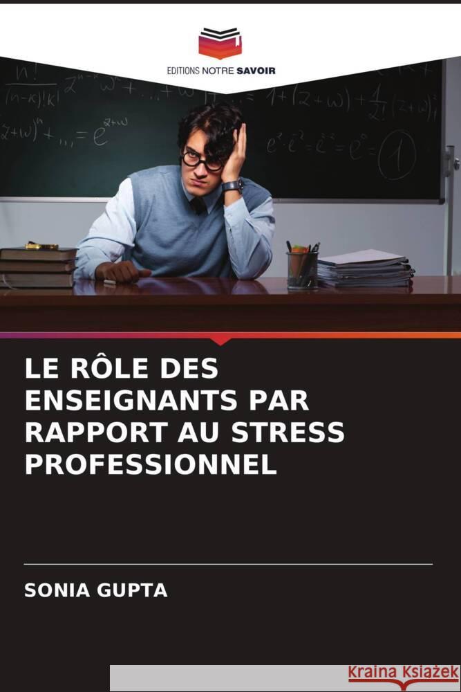 LE RÔLE DES ENSEIGNANTS PAR RAPPORT AU STRESS PROFESSIONNEL Gupta, Sonia 9786204862743