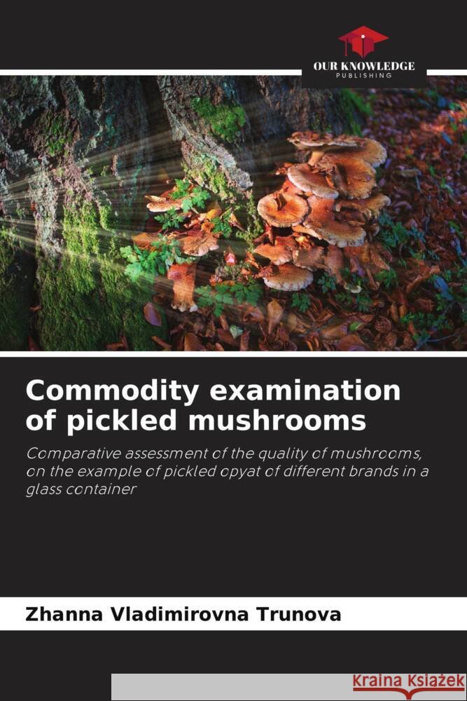 Commodity examination of pickled mushrooms Zhanna Vladimirovna Trunova Andrei Vladimirovich Romanov 9786204864297