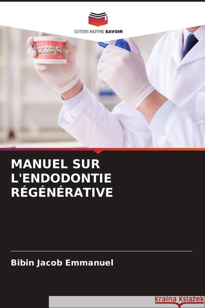 MANUEL SUR L'ENDODONTIE RÉGÉNÉRATIVE Emmanuel, Bibin Jacob 9786204864976