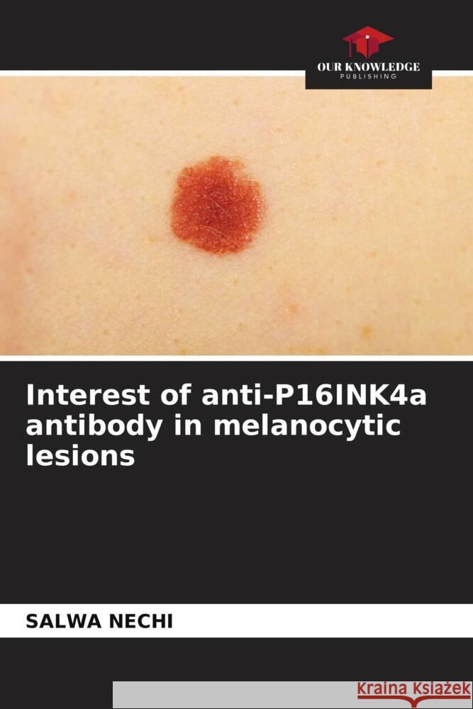 Interest of anti-P16INK4a antibody in melanocytic lesions Nechi, Salwa 9786204865140 Our Knowledge Publishing