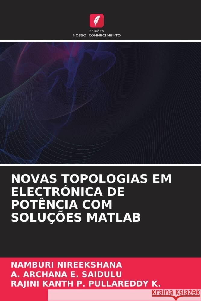 NOVAS TOPOLOGIAS EM ELECTRÓNICA DE POTÊNCIA COM SOLUÇÕES MATLAB NIREEKSHANA, Namburi, E. SAIDULU, A. ARCHANA, PULLAREDDY K., RAJINI KANTH P. 9786204865287 Edições Nosso Conhecimento