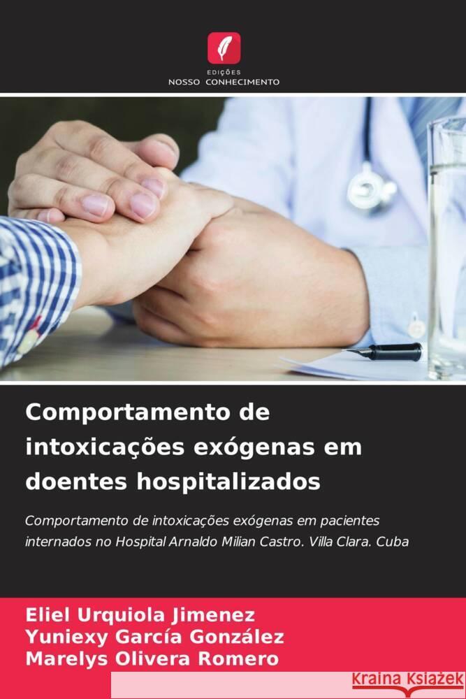 Comportamento de intoxicações exógenas em doentes hospitalizados Urquiola Jimenez, Eliel, García González, Yuniexy, Olivera Romero, Marelys 9786204865706 Edições Nosso Conhecimento