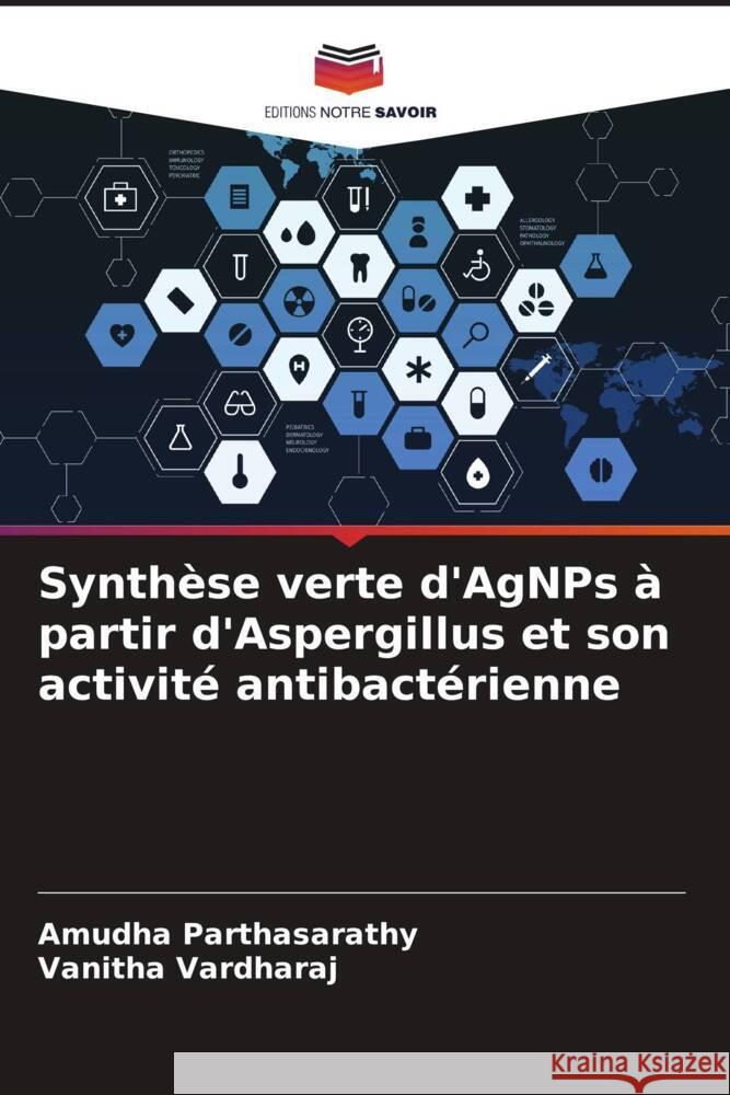 Synthèse verte d'AgNPs à partir d'Aspergillus et son activité antibactérienne Parthasarathy, Amudha, Vardharaj, Vanitha 9786204867076