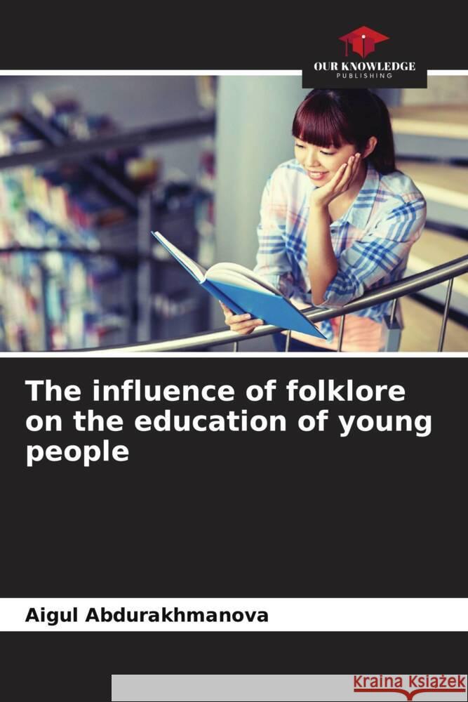 The influence of folklore on the education of young people Abdurakhmanova, Aigul 9786204871141 Our Knowledge Publishing
