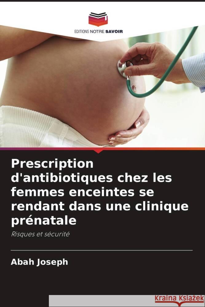 Prescription d'antibiotiques chez les femmes enceintes se rendant dans une clinique prénatale Joseph, Abah 9786204874838