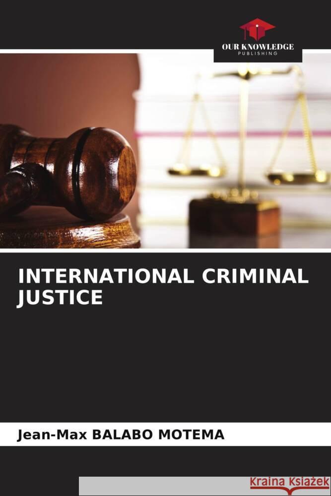 INTERNATIONAL CRIMINAL JUSTICE Balabo Motema, Jean-Max 9786204876788