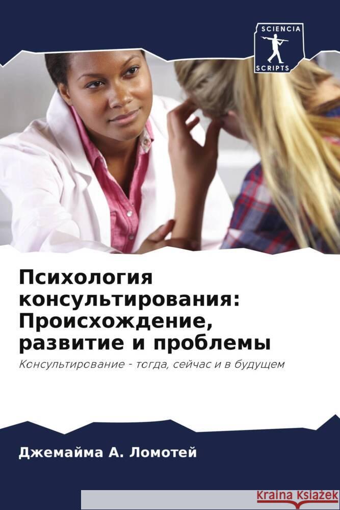 Psihologiq konsul'tirowaniq: Proishozhdenie, razwitie i problemy A. Lomotej, Dzhemajma 9786204877587 Sciencia Scripts