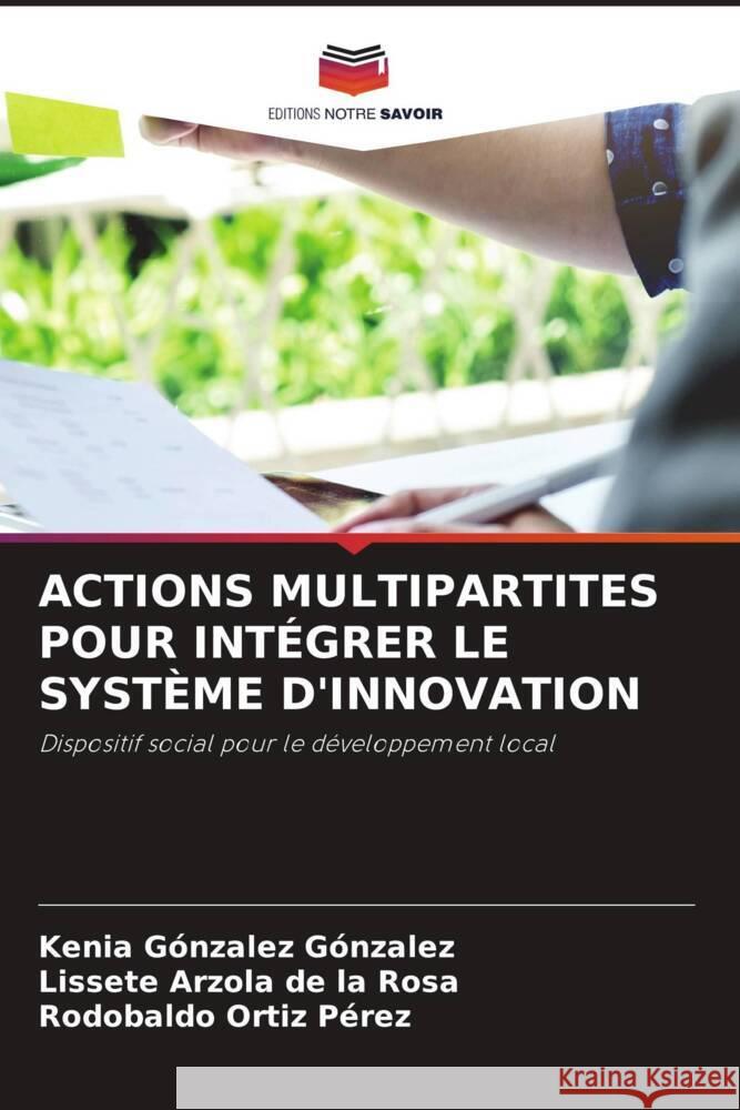 ACTIONS MULTIPARTITES POUR INTÉGRER LE SYSTÈME D'INNOVATION González González, Kenia, Arzola de la Rosa, Lissete, Ortiz Pérez, Rodobaldo 9786204879918