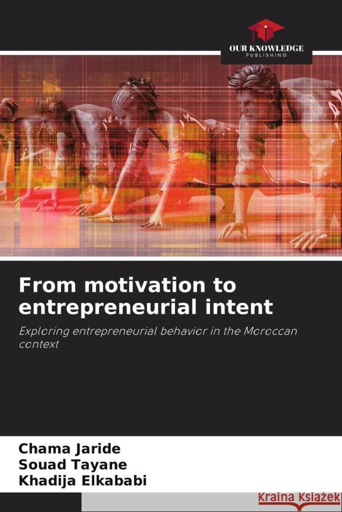 From motivation to entrepreneurial intent Jaride, Chama, Tayane, Souad, Elkababi, Khadija 9786204883106 Our Knowledge Publishing