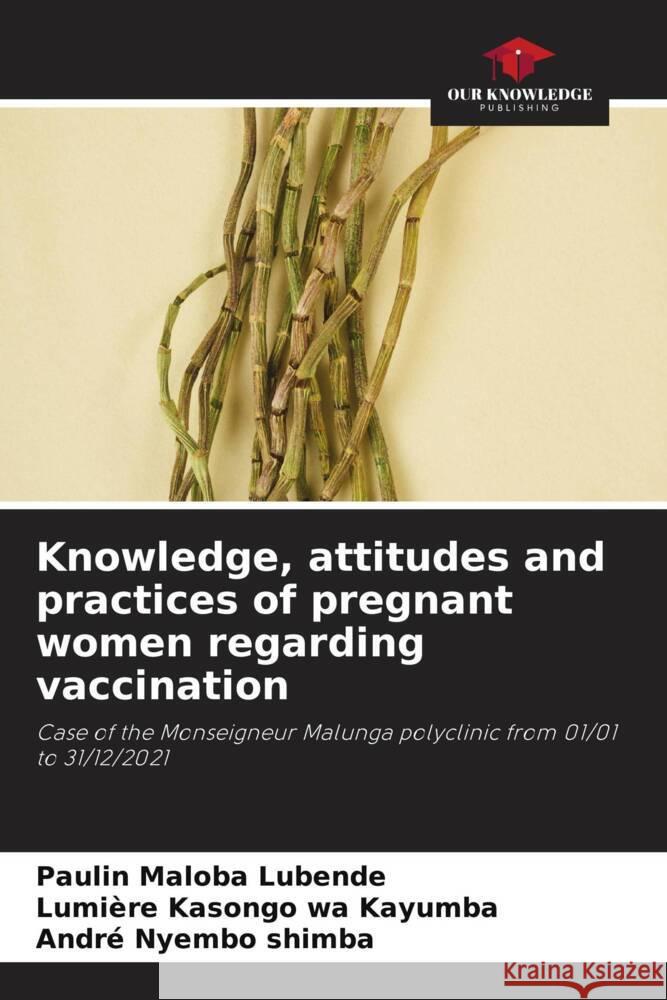 Knowledge, attitudes and practices of pregnant women regarding vaccination Maloba Lubende, Paulin, Kasongo wa Kayumba, Lumiere, Nyembo Shimba, André 9786204884295 Our Knowledge Publishing