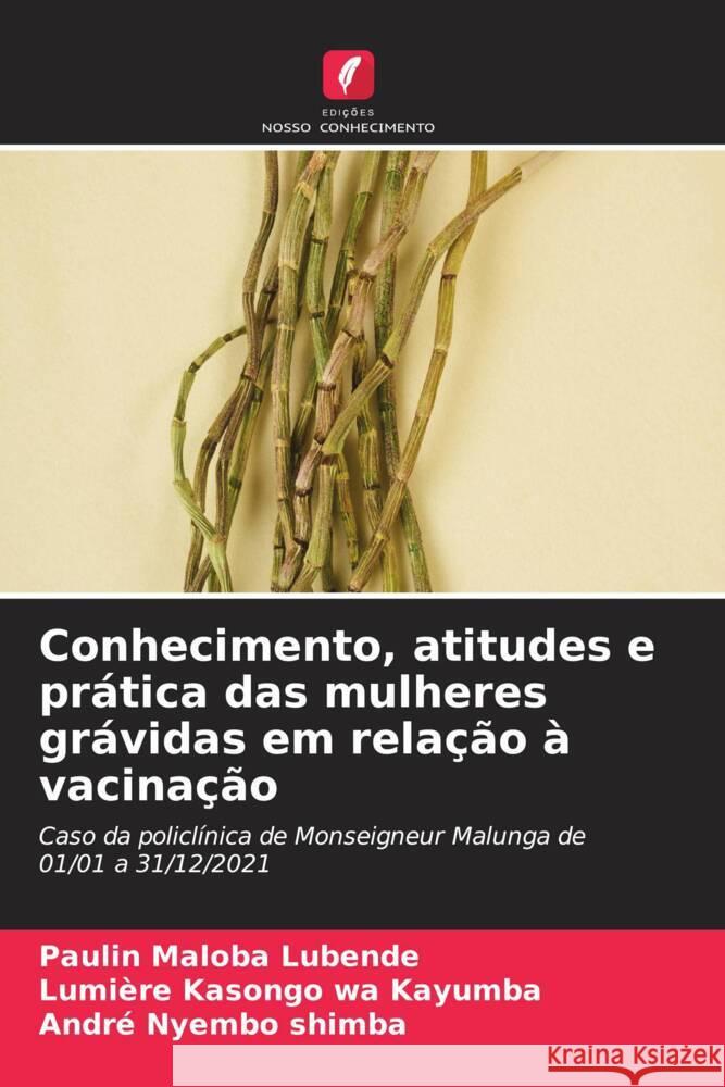 Conhecimento, atitudes e prática das mulheres grávidas em relação à vacinação Maloba Lubende, Paulin, Kasongo wa Kayumba, Lumiere, Nyembo Shimba, André 9786204884424 Edições Nosso Conhecimento