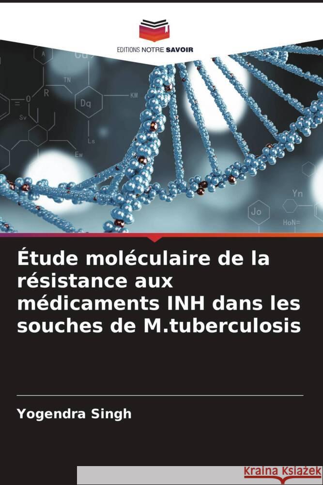 Étude moléculaire de la résistance aux médicaments INH dans les souches de M.tuberculosis Singh, Yogendra 9786204885384