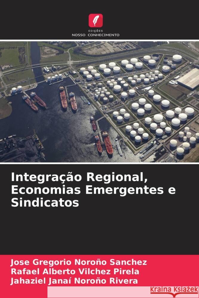 Integração Regional, Economias Emergentes e Sindicatos Noroño Sánchez, José Gregorio, Vilchez Pirela, Rafael Alberto, Noroño Rivera, Jahaziel Janaí 9786204891002