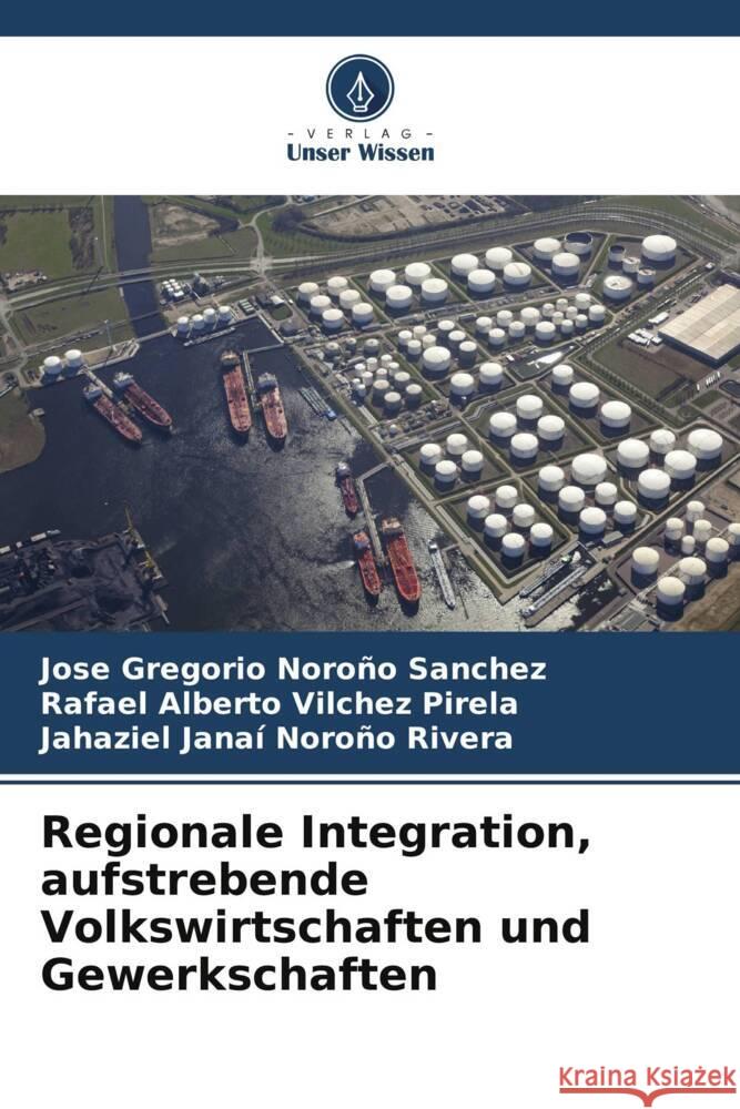 Regionale Integration, aufstrebende Volkswirtschaften und Gewerkschaften Noroño Sánchez, José Gregorio, Vilchez Pirela, Rafael Alberto, Noroño Rivera, Jahaziel Janaí 9786204891057