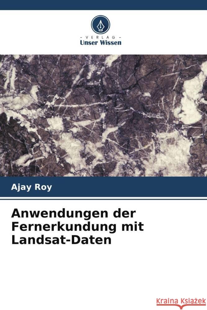 Anwendungen der Fernerkundung mit Landsat-Daten Roy, Ajay 9786204891866