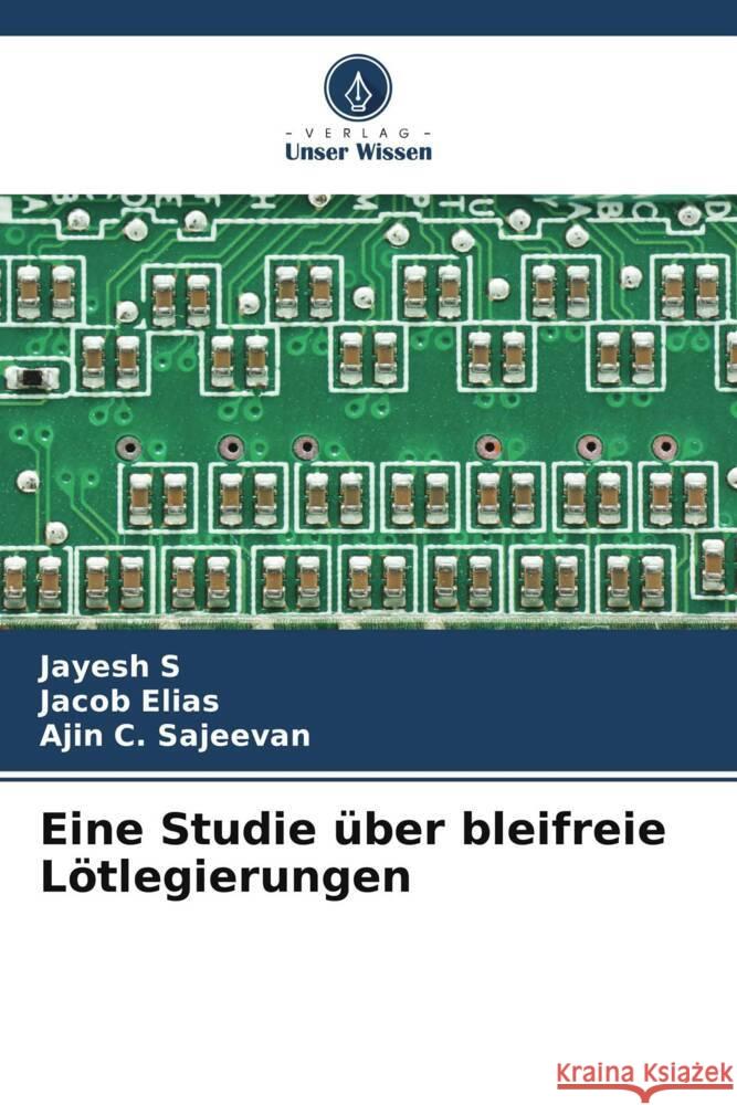 Eine Studie über bleifreie Lötlegierungen s, Jayesh, Elias, Jacob, Sajeevan, Ajin C. 9786204891927