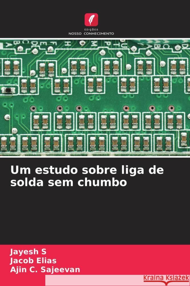 Um estudo sobre liga de solda sem chumbo s, Jayesh, Elias, Jacob, Sajeevan, Ajin C. 9786204891965