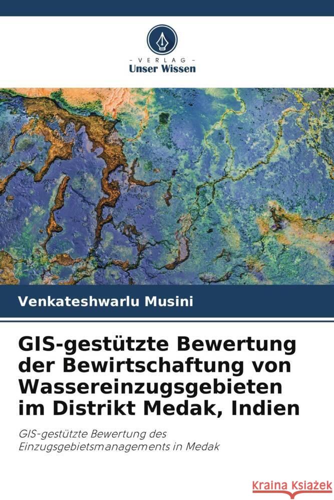 GIS-gestützte Bewertung der Bewirtschaftung von Wassereinzugsgebieten im Distrikt Medak, Indien Musini, Venkateshwarlu, Suresh, Kandru, Yanala, Srinivasa Reddy 9786204892535