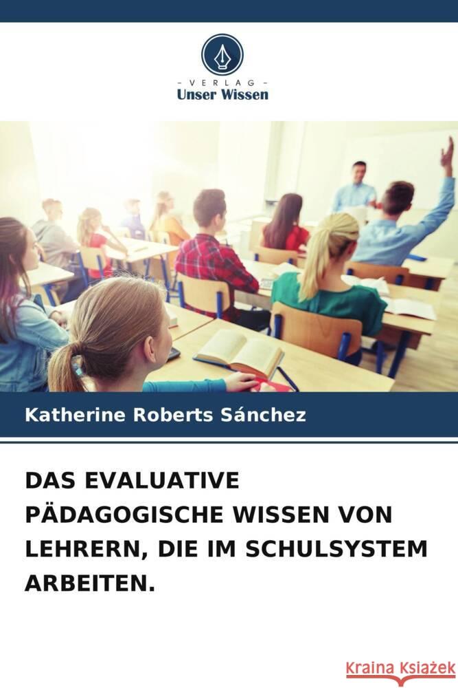 DAS EVALUATIVE PÄDAGOGISCHE WISSEN VON LEHRERN, DIE IM SCHULSYSTEM ARBEITEN. Roberts Sánchez, Katherine 9786204895062