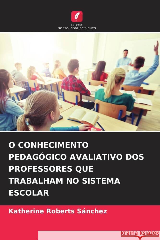 O CONHECIMENTO PEDAGÓGICO AVALIATIVO DOS PROFESSORES QUE TRABALHAM NO SISTEMA ESCOLAR Roberts Sánchez, Katherine 9786204895192