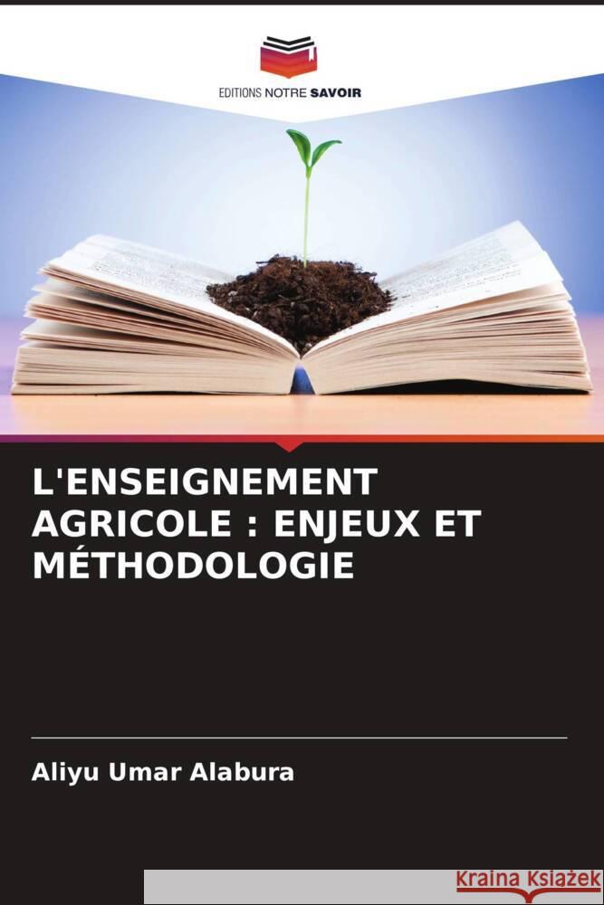 L'ENSEIGNEMENT AGRICOLE : ENJEUX ET MÉTHODOLOGIE Umar Alabura, Aliyu 9786204899213 Editions Notre Savoir