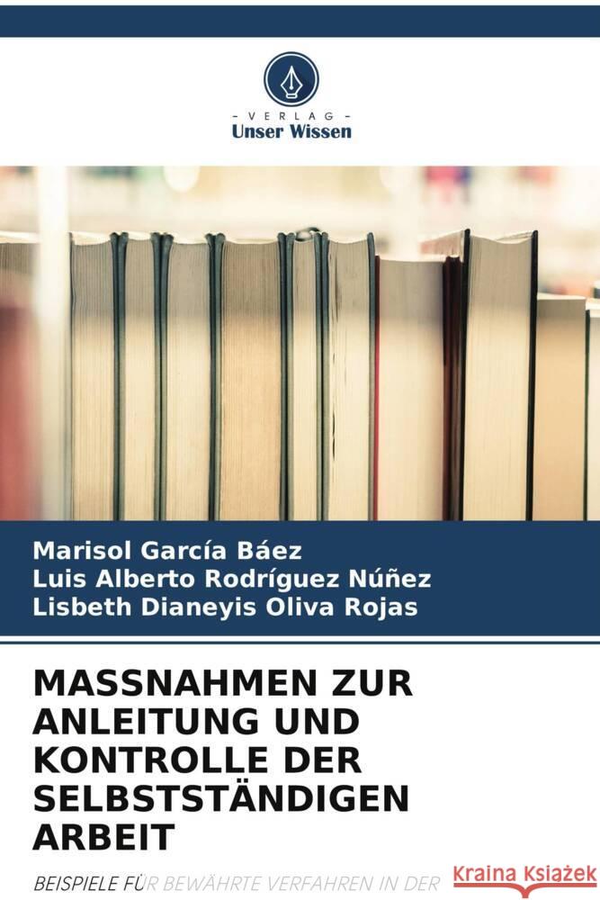 MASSNAHMEN ZUR ANLEITUNG UND KONTROLLE DER SELBSTSTÄNDIGEN ARBEIT García Báez, Marisol, Rodríguez Núñez, Luis Alberto, Oliva Rojas, Lisbeth Dianeyis 9786204899374