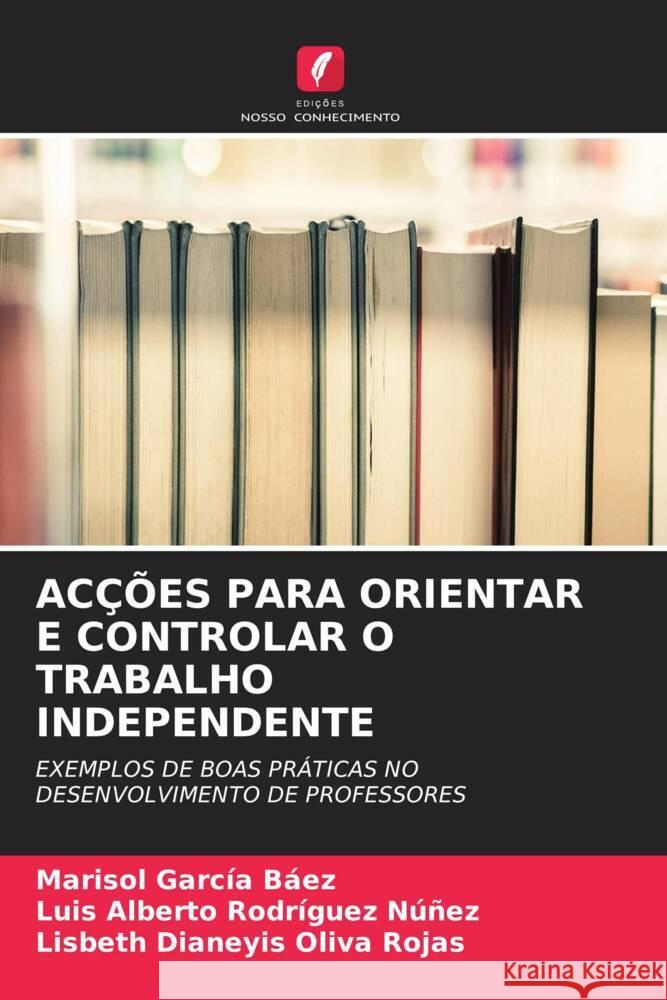 ACÇÕES PARA ORIENTAR E CONTROLAR O TRABALHO INDEPENDENTE García Báez, Marisol, Rodríguez Núñez, Luis Alberto, Oliva Rojas, Lisbeth Dianeyis 9786204899411