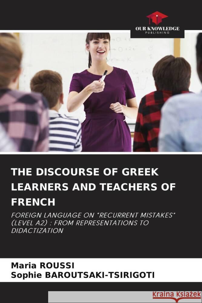 THE DISCOURSE OF GREEK LEARNERS AND TEACHERS OF FRENCH ROUSSI, Maria, BAROUTSAKI-TSIRIGOTI, Sophie 9786204900902