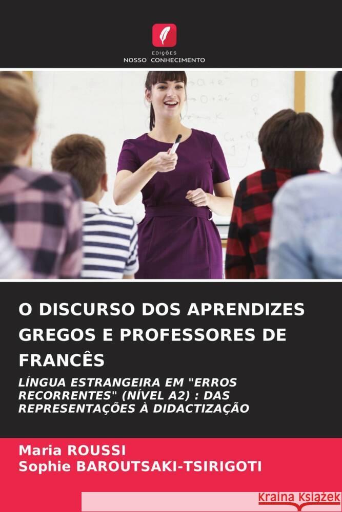 O DISCURSO DOS APRENDIZES GREGOS E PROFESSORES DE FRANCÊS ROUSSI, Maria, BAROUTSAKI-TSIRIGOTI, Sophie 9786204900933