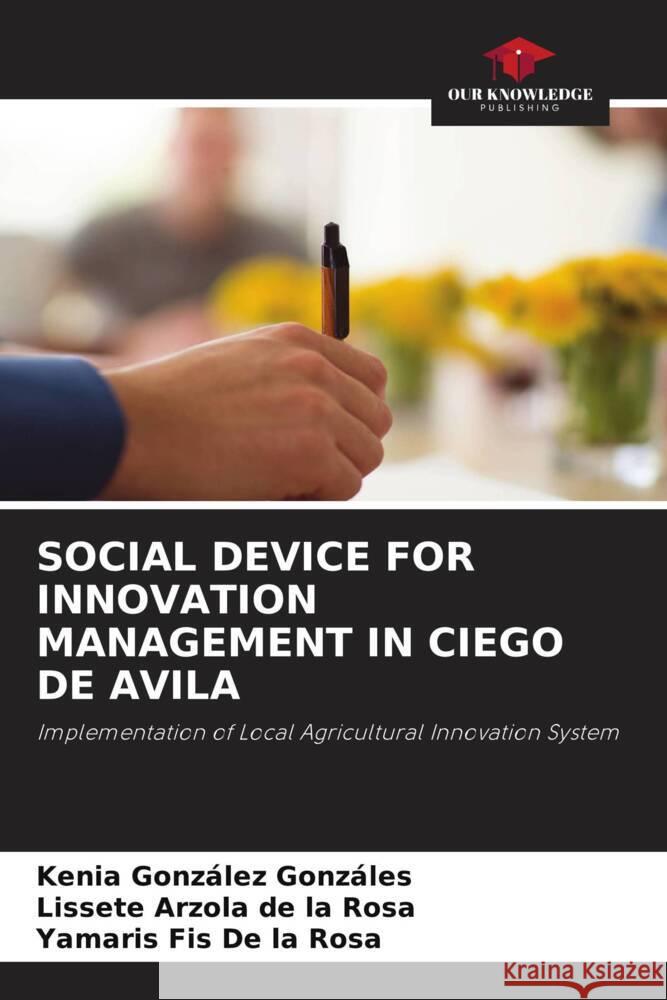 SOCIAL DEVICE FOR INNOVATION MANAGEMENT IN CIEGO DE AVILA González Gonzáles, Kenia, Arzola de la Rosa, Lissete, Fis De la Rosa, Yamaris 9786204901015 Our Knowledge Publishing