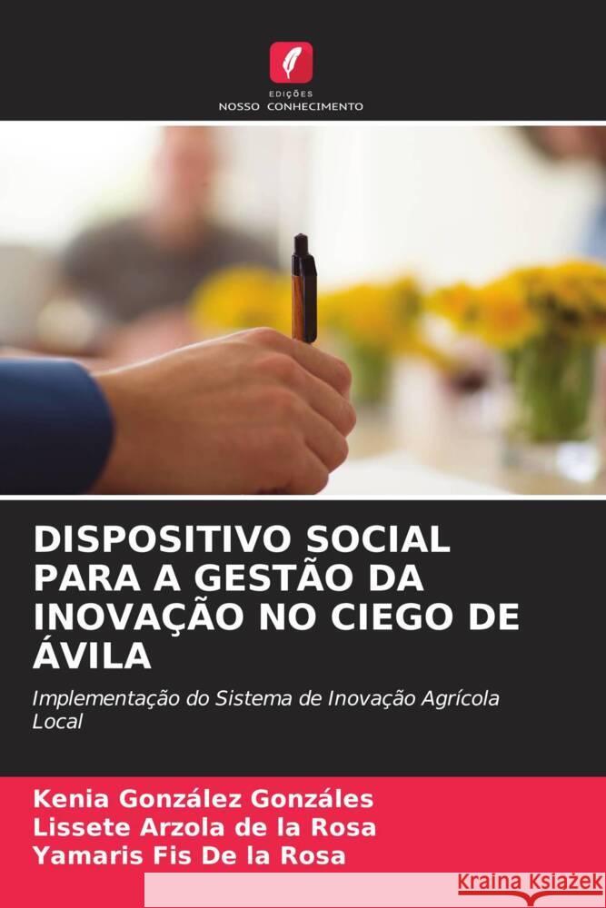 DISPOSITIVO SOCIAL PARA A GESTÃO DA INOVAÇÃO NO CIEGO DE ÁVILA González Gonzáles, Kenia, Arzola de la Rosa, Lissete, Fis De la Rosa, Yamaris 9786204901343