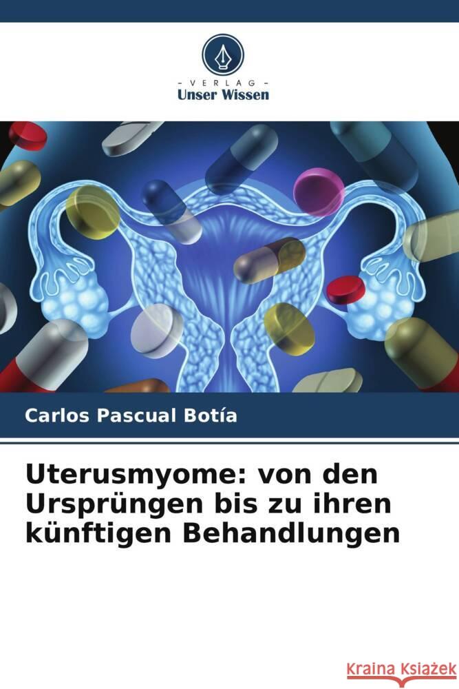 Uterusmyome: von den Ursprüngen bis zu ihren künftigen Behandlungen Pascual Botía, Carlos 9786204908601