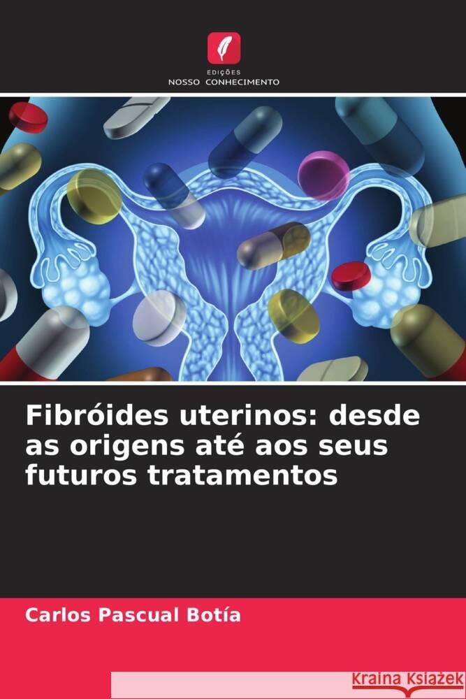 Fibróides uterinos: desde as origens até aos seus futuros tratamentos Pascual Botía, Carlos 9786204908670