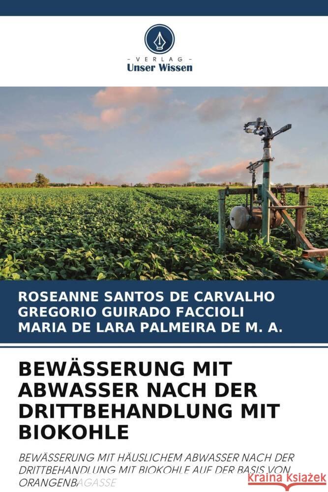 BEWÄSSERUNG MIT ABWASSER NACH DER DRITTBEHANDLUNG MIT BIOKOHLE Santos de Carvalho, Roseanne, Guirado Faccioli, Gregorio, PALMEIRA DE M. A., MARIA DE LARA 9786204910093