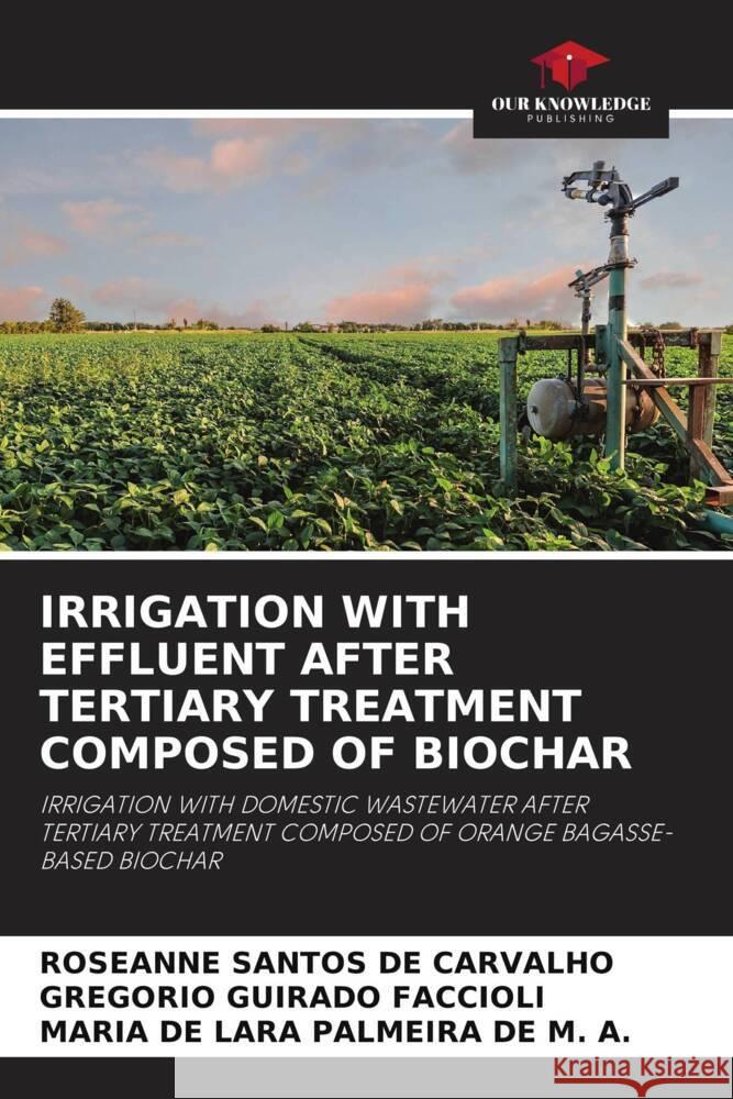 IRRIGATION WITH EFFLUENT AFTER TERTIARY TREATMENT COMPOSED OF BIOCHAR Santos de Carvalho, Roseanne, Guirado Faccioli, Gregorio, PALMEIRA DE M. A., MARIA DE LARA 9786204910109