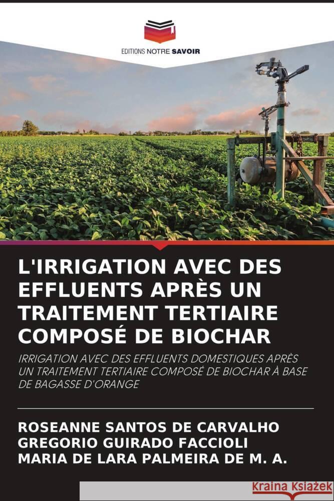 L'IRRIGATION AVEC DES EFFLUENTS APRÈS UN TRAITEMENT TERTIAIRE COMPOSÉ DE BIOCHAR Santos de Carvalho, Roseanne, Guirado Faccioli, Gregorio, PALMEIRA DE M. A., MARIA DE LARA 9786204910130