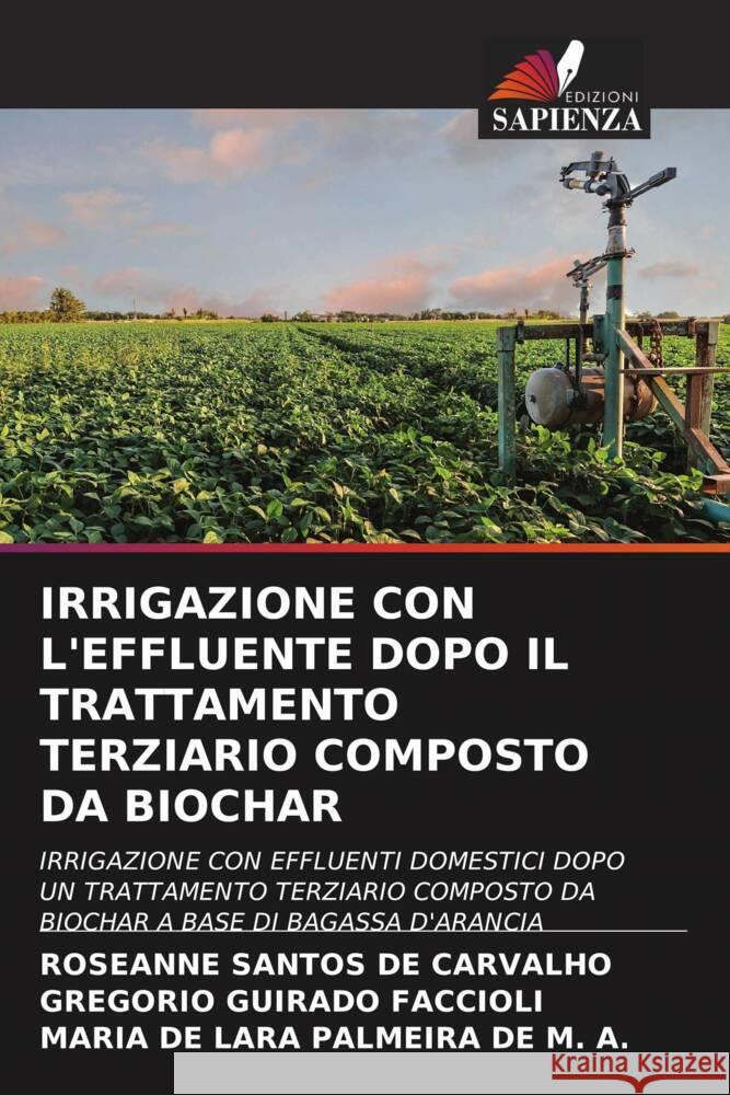 IRRIGAZIONE CON L'EFFLUENTE DOPO IL TRATTAMENTO TERZIARIO COMPOSTO DA BIOCHAR Santos de Carvalho, Roseanne, Guirado Faccioli, Gregorio, PALMEIRA DE M. A., MARIA DE LARA 9786204910376