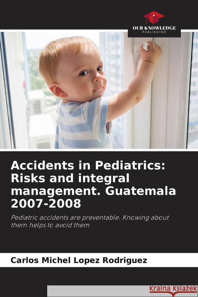 Accidents in Pediatrics: Risks and integral management. Guatemala 2007-2008 Lopez Rodriguez, Carlos Michel 9786204912707