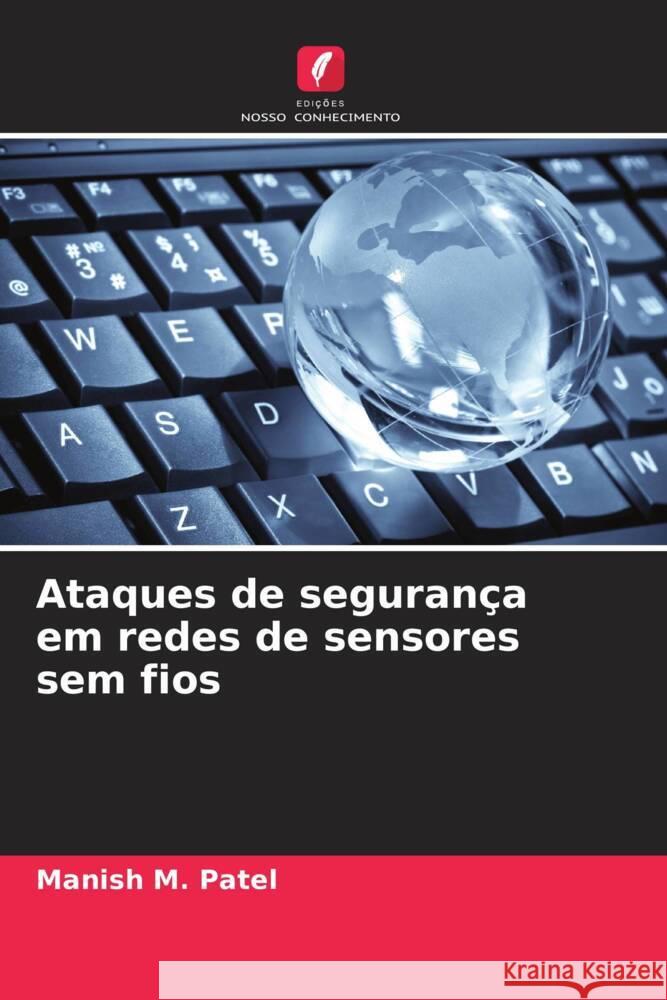 Ataques de segurança em redes de sensores sem fios Patel, Manish M. 9786204913223