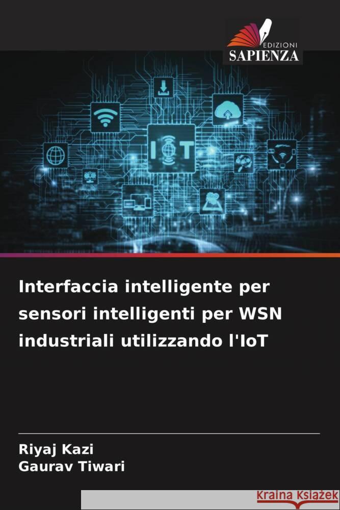 Interfaccia intelligente per sensori intelligenti per WSN industriali utilizzando l'IoT Kazi, Riyaj, Tiwari, Gaurav 9786204914985 Edizioni Sapienza