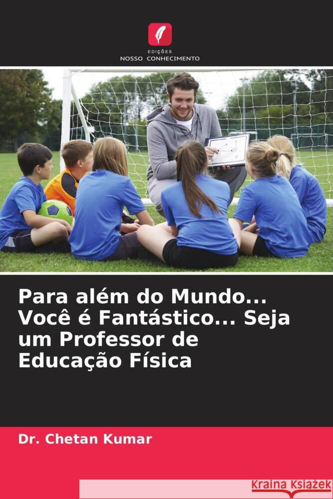 Para além do Mundo... Você é Fantástico... Seja um Professor de Educação Física Kumar, Chetan 9786204917146