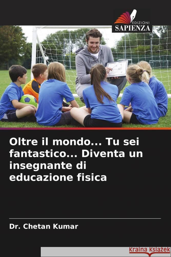 Oltre il mondo... Tu sei fantastico... Diventa un insegnante di educazione fisica Kumar, Chetan 9786204917252