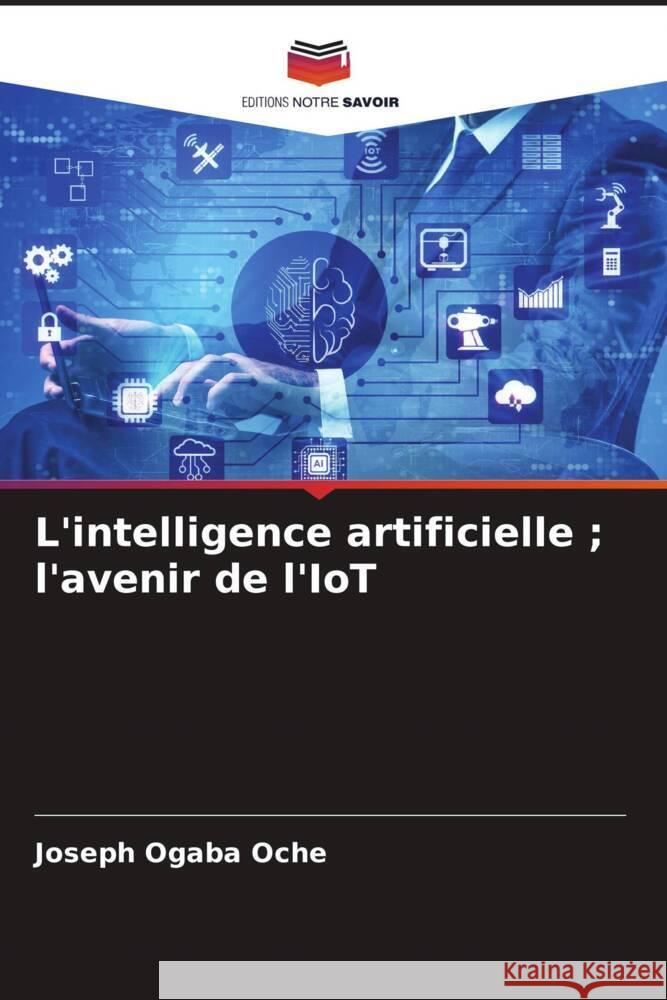 L'intelligence artificielle ; l'avenir de l'IoT Oche, Joseph Ogaba 9786204917436 Editions Notre Savoir