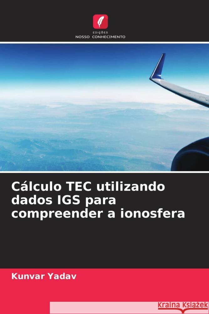 Cálculo TEC utilizando dados IGS para compreender a ionosfera Yadav, Kunvar 9786204917511 Edições Nosso Conhecimento