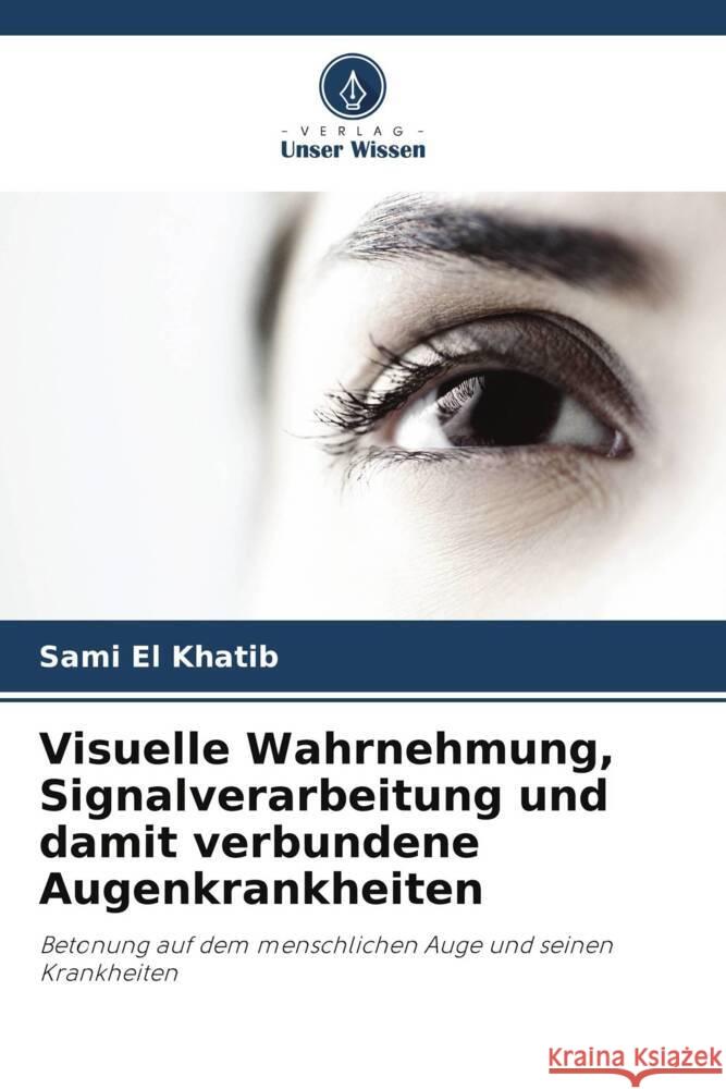 Visuelle Wahrnehmung, Signalverarbeitung und damit verbundene Augenkrankheiten Sami E Maha El Khatib 9786204920177