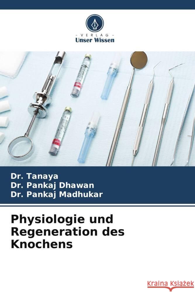 Physiologie und Regeneration des Knochens Tanaya, Dr., Dhawan, Pankaj, Madhukar, Pankaj 9786204921150 Verlag Unser Wissen