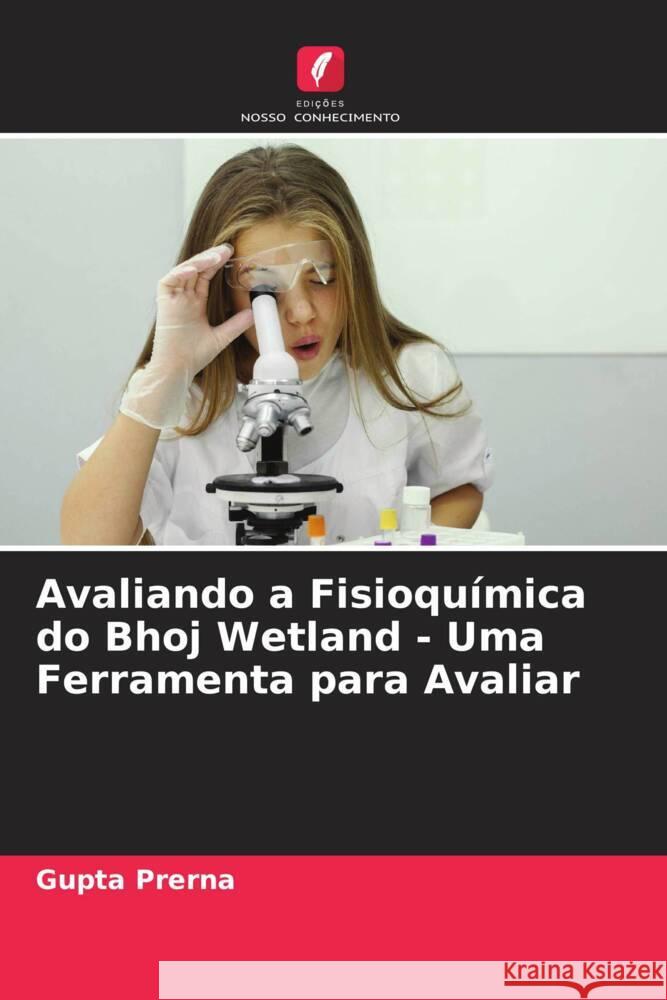 Avaliando a Fisioquímica do Bhoj Wetland - Uma Ferramenta para Avaliar Prerna, Gupta 9786204923666