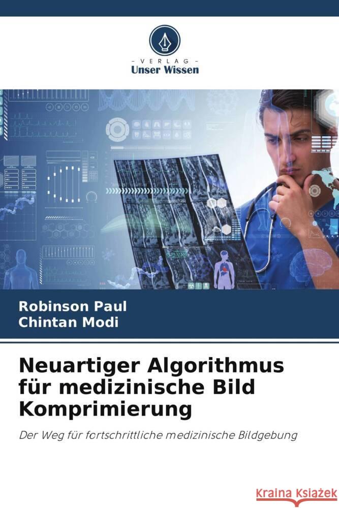 Neuartiger Algorithmus für medizinische Bild Komprimierung Paul, Robinson, Modi, Chintan 9786204924427 Verlag Unser Wissen