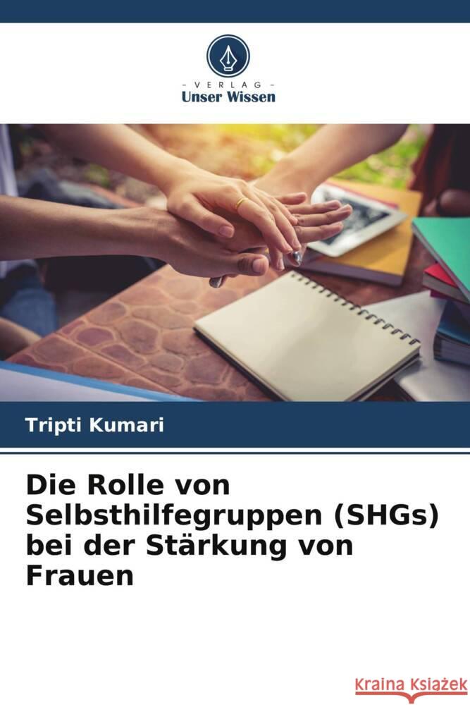 Die Rolle von Selbsthilfegruppen (SHGs) bei der Stärkung von Frauen Kumari, Tripti 9786204926230 Verlag Unser Wissen