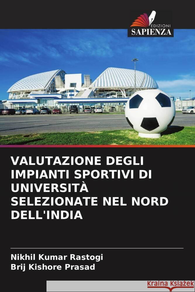 VALUTAZIONE DEGLI IMPIANTI SPORTIVI DI UNIVERSITÀ SELEZIONATE NEL NORD DELL'INDIA Rastogi, Nikhil Kumar, Prasad, Brij Kishore 9786204929262